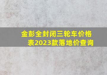 金彭全封闭三轮车价格表2023款落地价查询