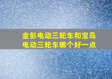 金彭电动三轮车和宝岛电动三轮车哪个好一点