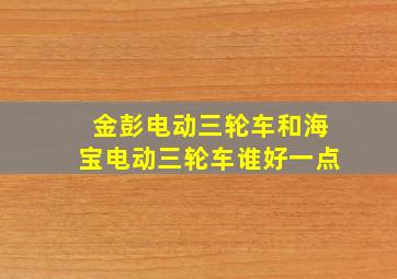 金彭电动三轮车和海宝电动三轮车谁好一点