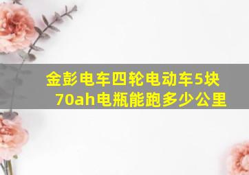 金彭电车四轮电动车5块70ah电瓶能跑多少公里