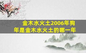 金木水火土2006年狗年是金木水火土的哪一年