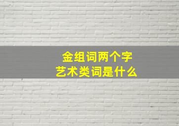 金组词两个字艺术类词是什么