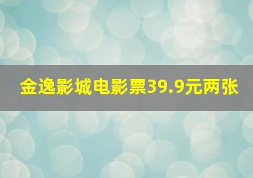 金逸影城电影票39.9元两张