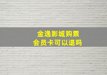 金逸影城购票会员卡可以退吗