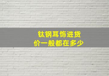 钛钢耳饰进货价一般都在多少