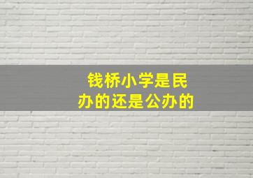 钱桥小学是民办的还是公办的