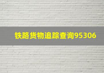 铁路货物追踪查询95306