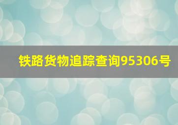 铁路货物追踪查询95306号