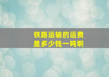 铁路运输的运费是多少钱一吨啊