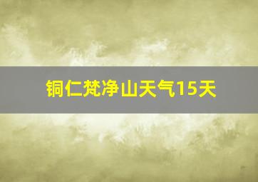 铜仁梵净山天气15天