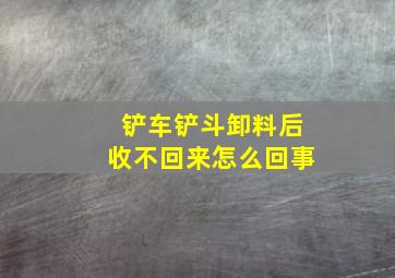 铲车铲斗卸料后收不回来怎么回事