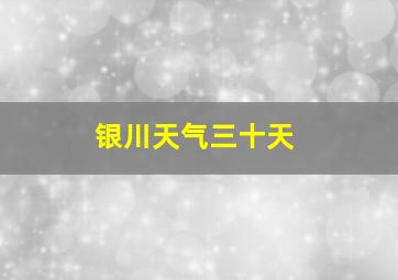 银川天气三十天