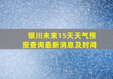 银川未来15天天气预报查询最新消息及时间