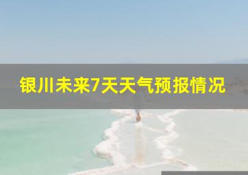 银川未来7天天气预报情况