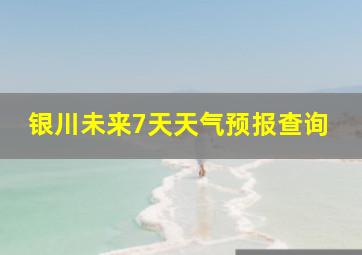 银川未来7天天气预报查询