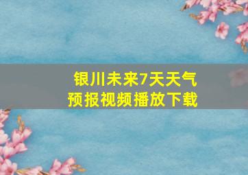 银川未来7天天气预报视频播放下载