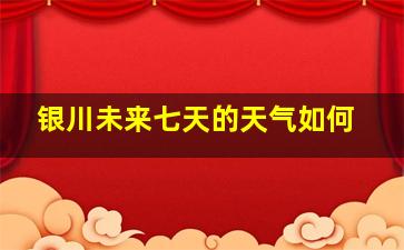 银川未来七天的天气如何