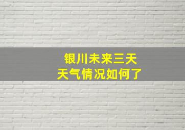 银川未来三天天气情况如何了