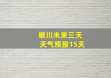 银川未来三天天气预报15天