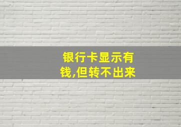 银行卡显示有钱,但转不出来