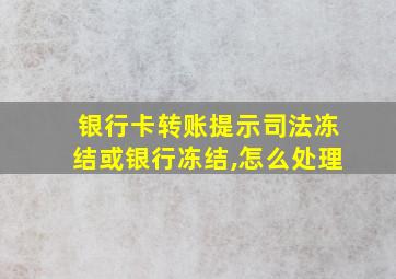 银行卡转账提示司法冻结或银行冻结,怎么处理