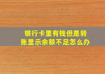 银行卡里有钱但是转账显示余额不足怎么办