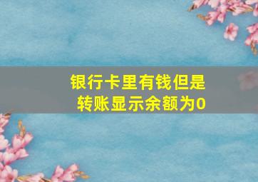 银行卡里有钱但是转账显示余额为0