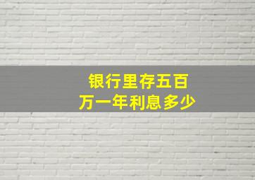 银行里存五百万一年利息多少