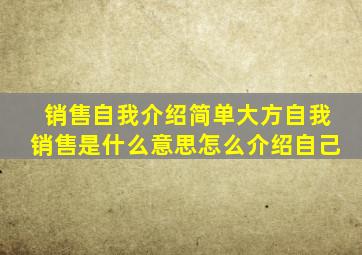 销售自我介绍简单大方自我销售是什么意思怎么介绍自己