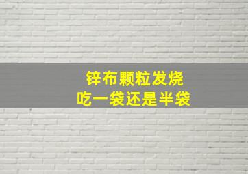 锌布颗粒发烧吃一袋还是半袋