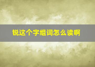 锐这个字组词怎么读啊