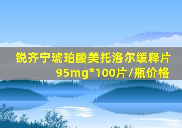 锐齐宁琥珀酸美托洛尔缓释片95mg*100片/瓶价格