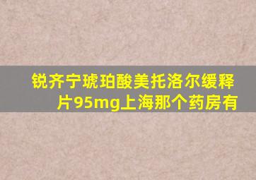 锐齐宁琥珀酸美托洛尔缓释片95mg上海那个药房有