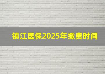 镇江医保2025年缴费时间