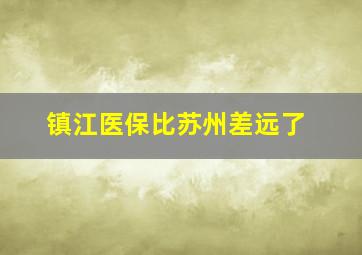 镇江医保比苏州差远了