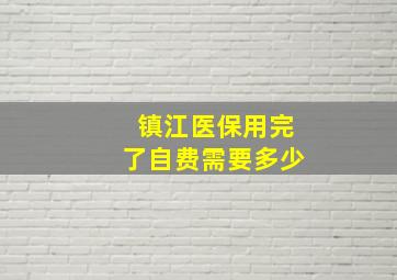 镇江医保用完了自费需要多少