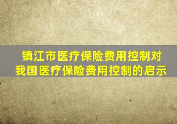 镇江市医疗保险费用控制对我国医疗保险费用控制的启示