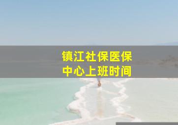 镇江社保医保中心上班时间