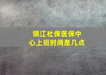 镇江社保医保中心上班时间是几点