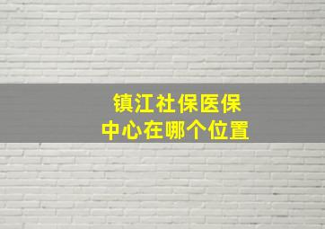 镇江社保医保中心在哪个位置