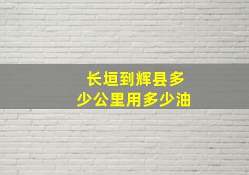 长垣到辉县多少公里用多少油