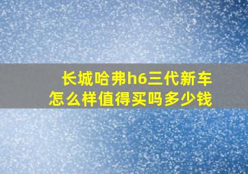 长城哈弗h6三代新车怎么样值得买吗多少钱