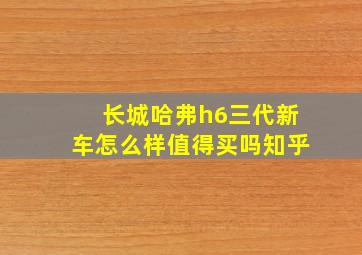 长城哈弗h6三代新车怎么样值得买吗知乎