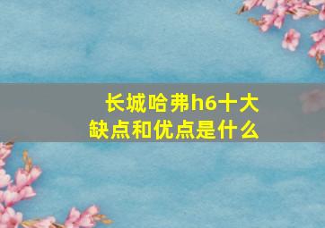 长城哈弗h6十大缺点和优点是什么