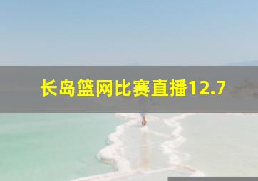 长岛篮网比赛直播12.7