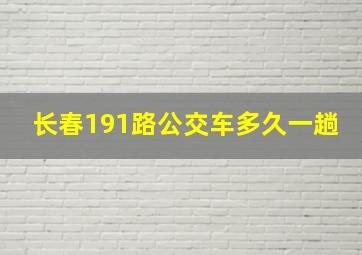 长春191路公交车多久一趟