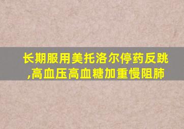 长期服用美托洛尔停药反跳,高血压高血糖加重慢阻肺