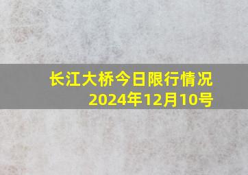 长江大桥今日限行情况2024年12月10号