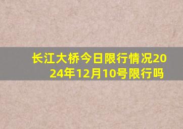 长江大桥今日限行情况2024年12月10号限行吗