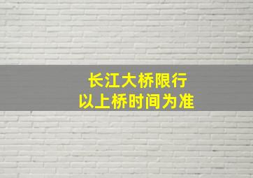 长江大桥限行以上桥时间为准